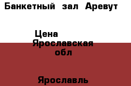 Банкетный  зал “Аревут“ › Цена ­ 1 000 - Ярославская обл., Ярославль г. Свадьба и праздники » Услуги   . Ярославская обл.